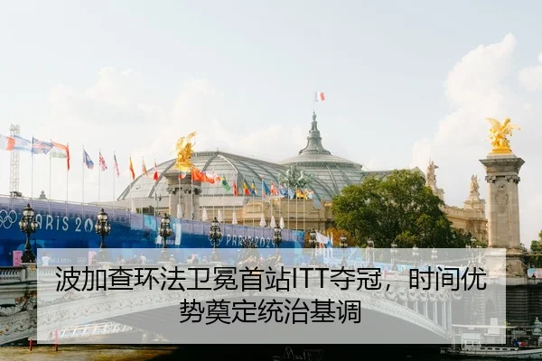 波加查环法卫冕首站ITT夺冠，时间优势奠定统治基调