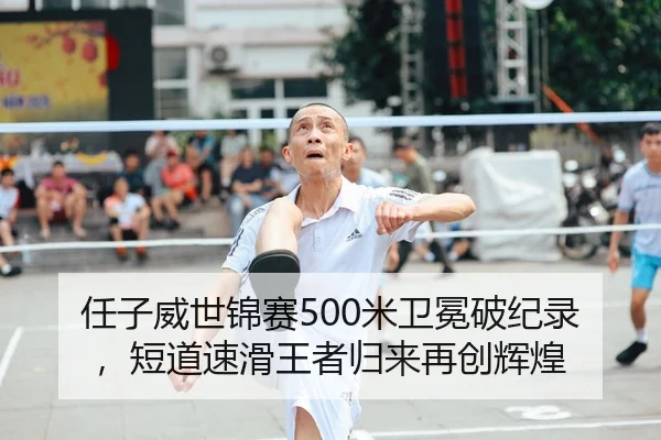 任子威世锦赛500米卫冕破纪录，短道速滑王者归来再创辉煌
