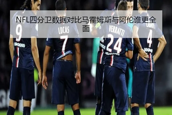 NFL四分卫数据对比马霍姆斯与阿伦谁更全面