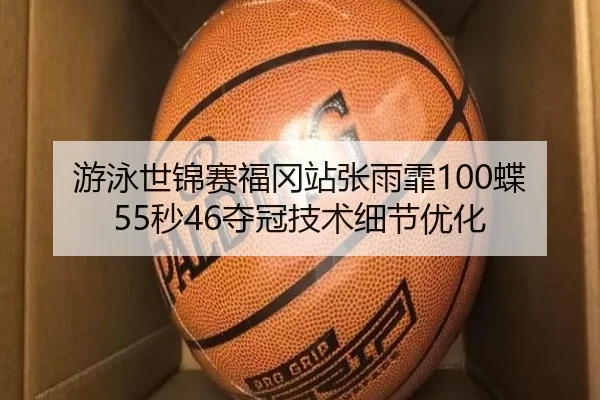 游泳世锦赛福冈站张雨霏100蝶55秒46夺冠技术细节优化