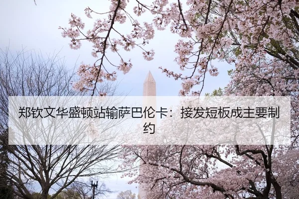 郑钦文华盛顿站输萨巴伦卡：接发短板成主要制约