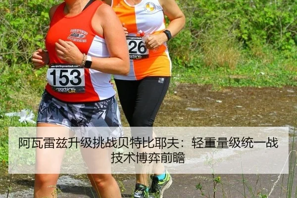 阿瓦雷兹升级挑战贝特比耶夫：轻重量级统一战技术博弈前瞻