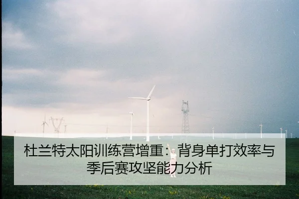 杜兰特太阳训练营增重：背身单打效率与季后赛攻坚能力分析